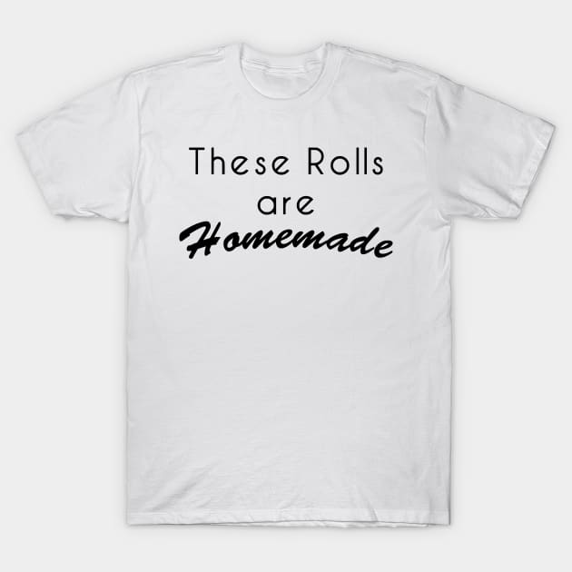 These Rolls Are Homemade T-Shirt by TheClingyRobin